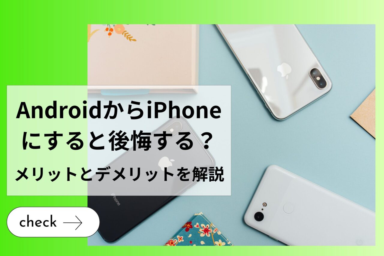 AndroidからiPhoneにすると後悔する？メリットとデメリットを解説