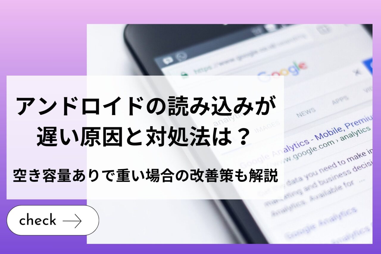 アンドロイドスマホの読み込みが遅い原因と対処法は？空き容量ありで重い場合の改善策も解説 (1)