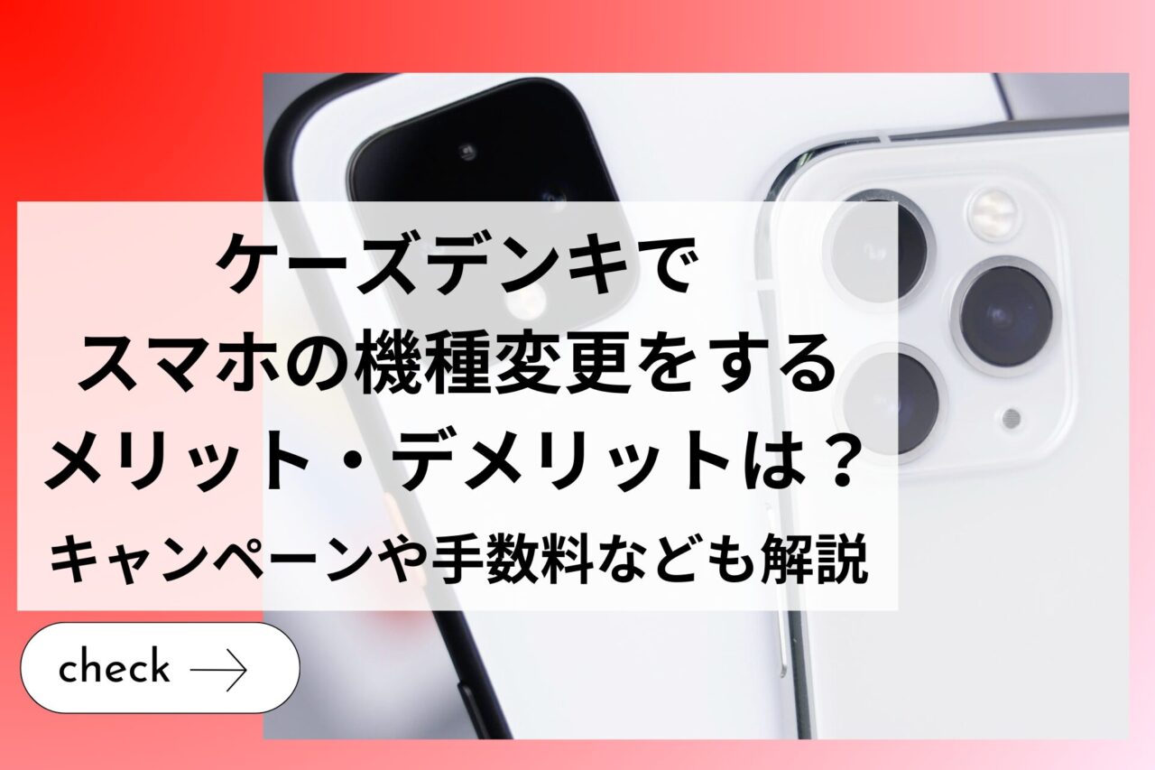 ケーズデンキでスマホの機種変更をするメリット・デメリットは？キャンペーンや手数料なども解説 (1)