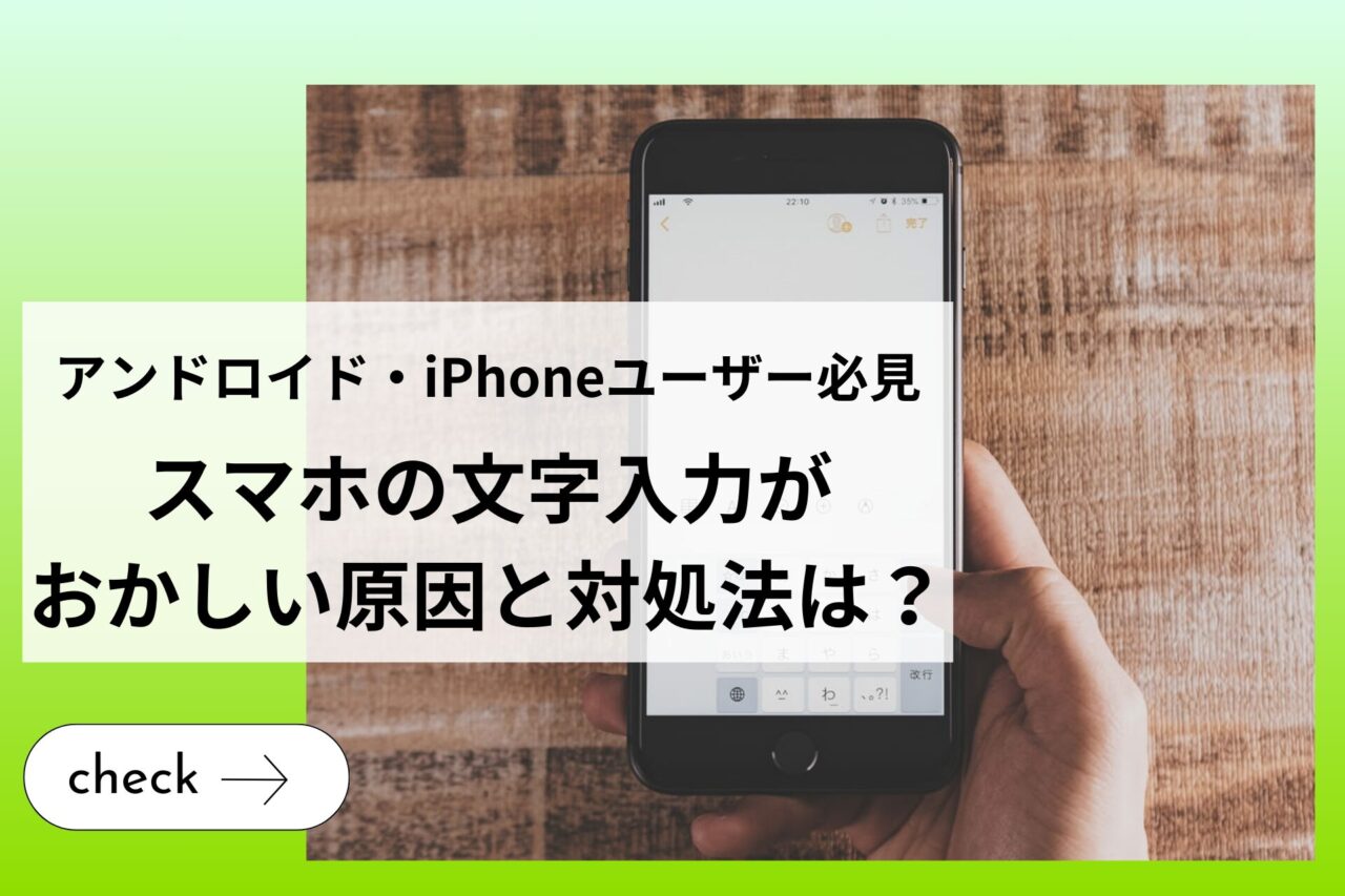 【アンドロイド・iPhoneユーザー必見】スマホの文字入力がおかしい原因と対処法は？ (1)