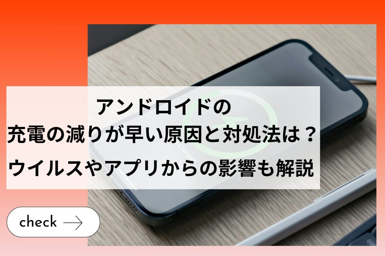 アンドロイドの充電の減りが早い原因と対処法は？ウイルスやアプリからの影響も解説 (1)