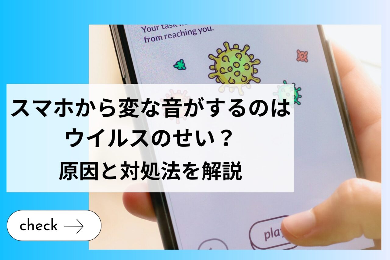 スマホから変な音がするのはウイルスのせい？原因と対処法を解説 (1)