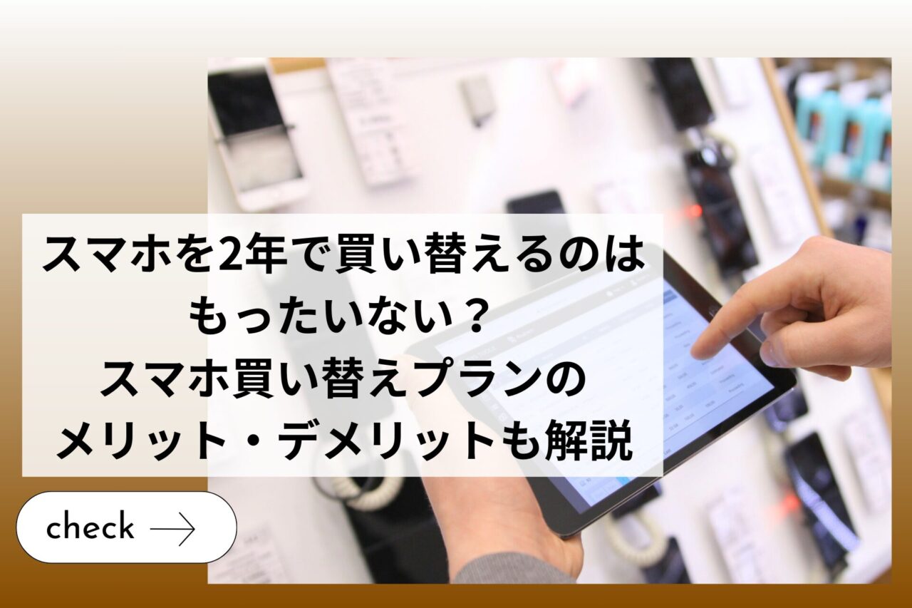 スマホを2年で買い替えるのはもったいない？スマホ買い替えプランのメリット・デメリットも解説 (1)