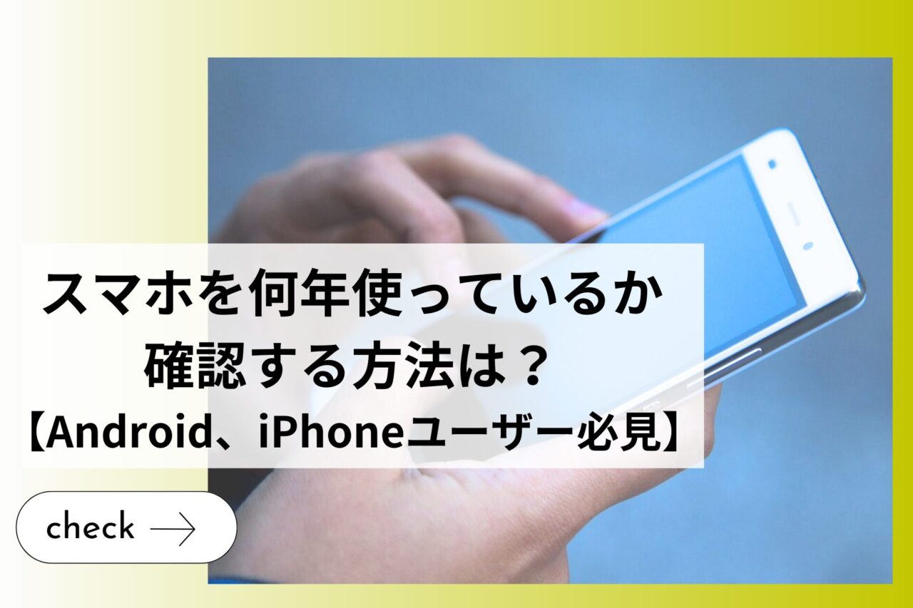 スマホを何年使っているか確認する方法は？【Android、iPhoneユーザー 