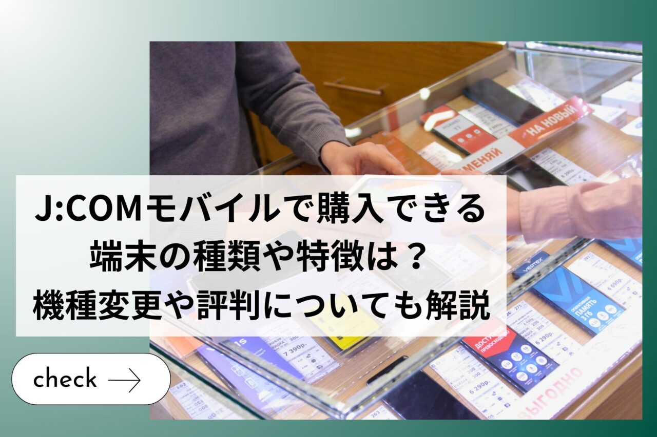 JCOMモバイルで購入できる端末の種類や特徴は？機種変更や評判についても解説