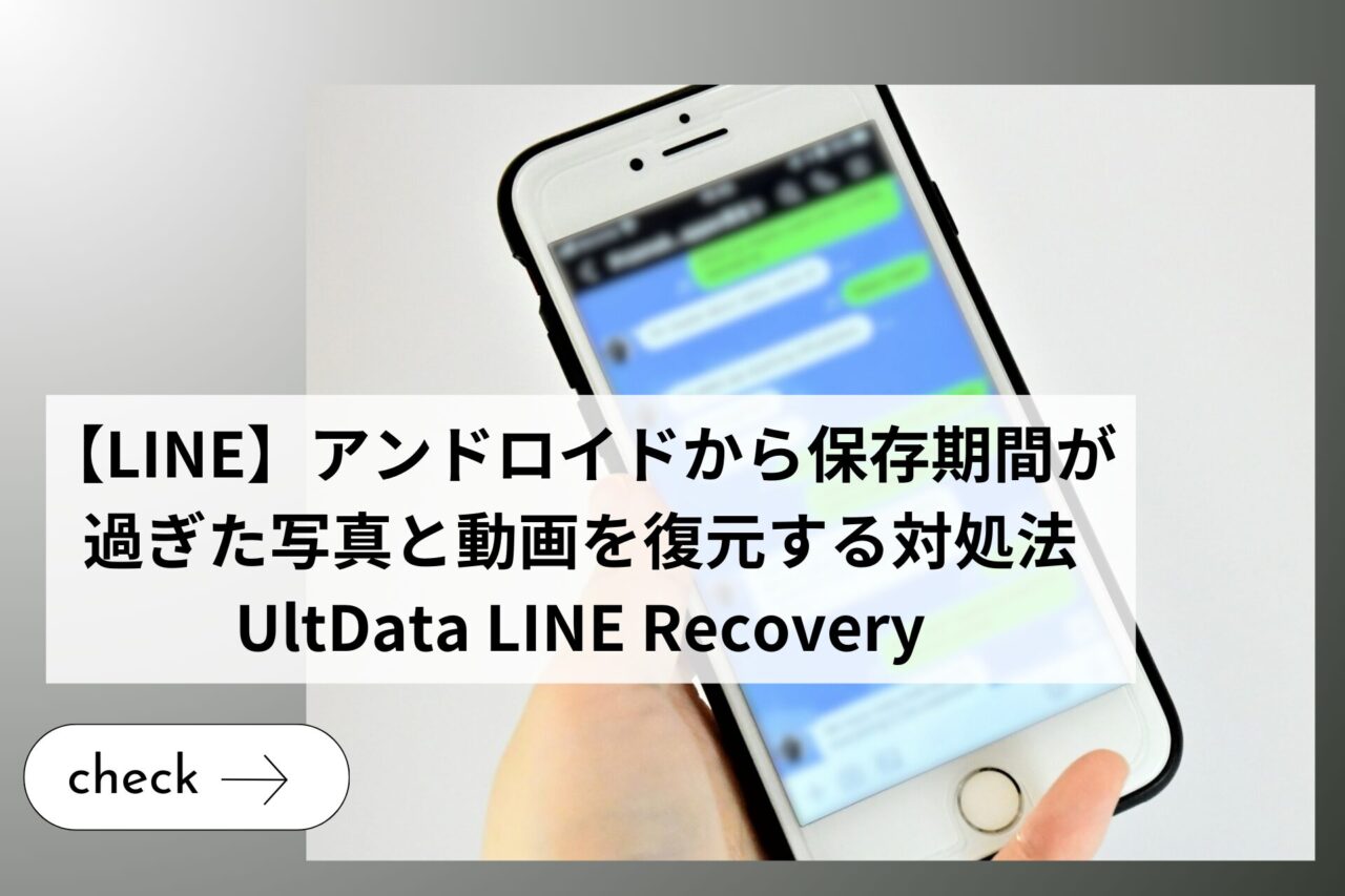 【LINE】アンドロイドから保存期間が過ぎた写真と動画を復元する対処法｜UltData LINE Recovery