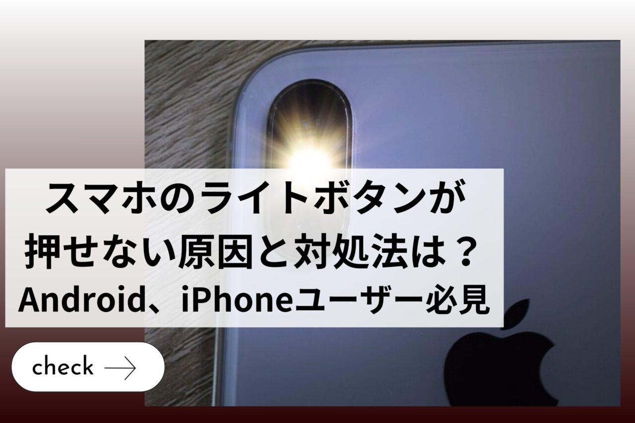 スマホのライトボタンが押せない原因と対処法は？【Android、iPhoneユーザー必見】 (1)