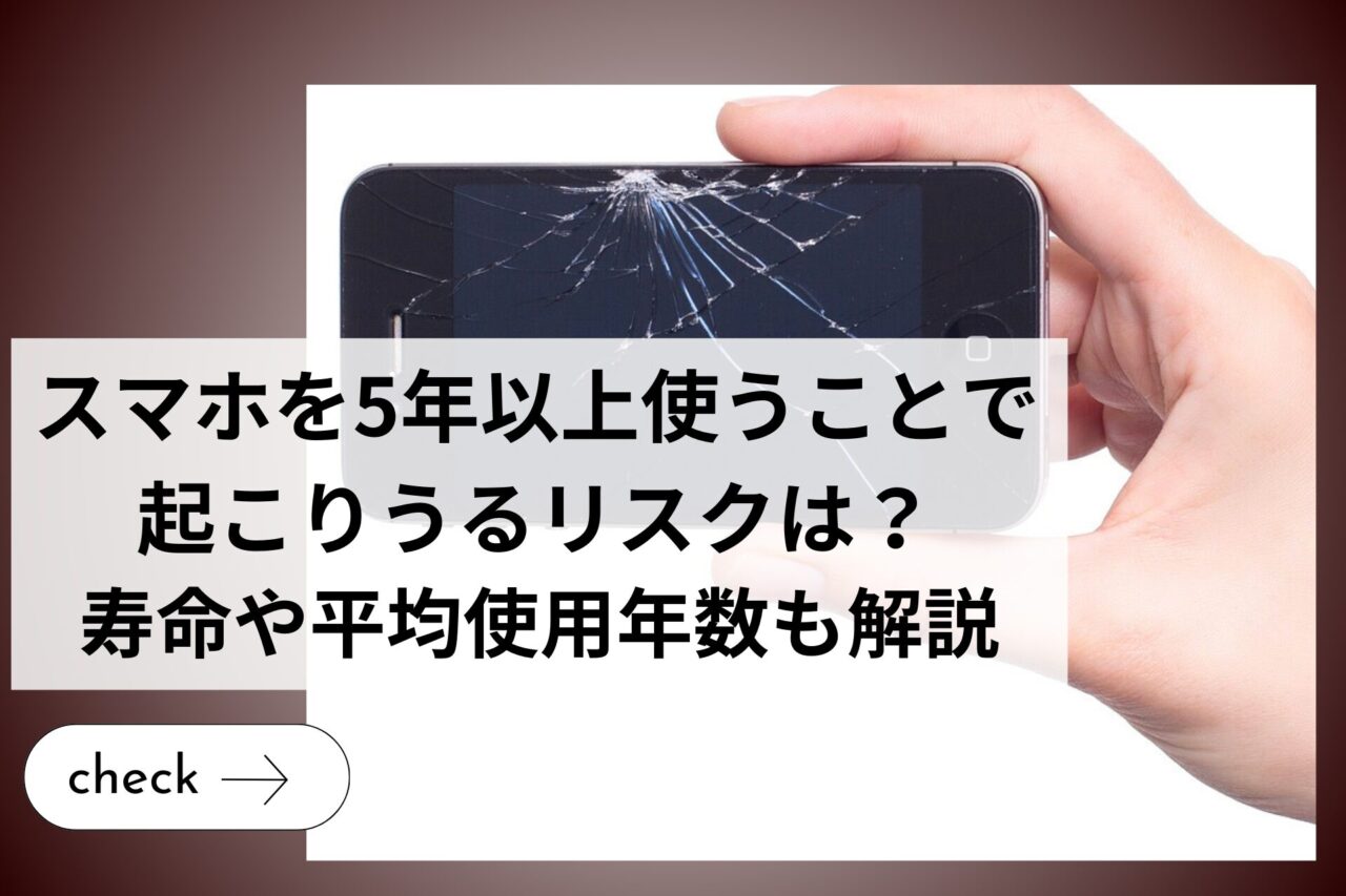 スマホを5年以上使うことで起こりうるリスクは？寿命や平均使用年数も解説