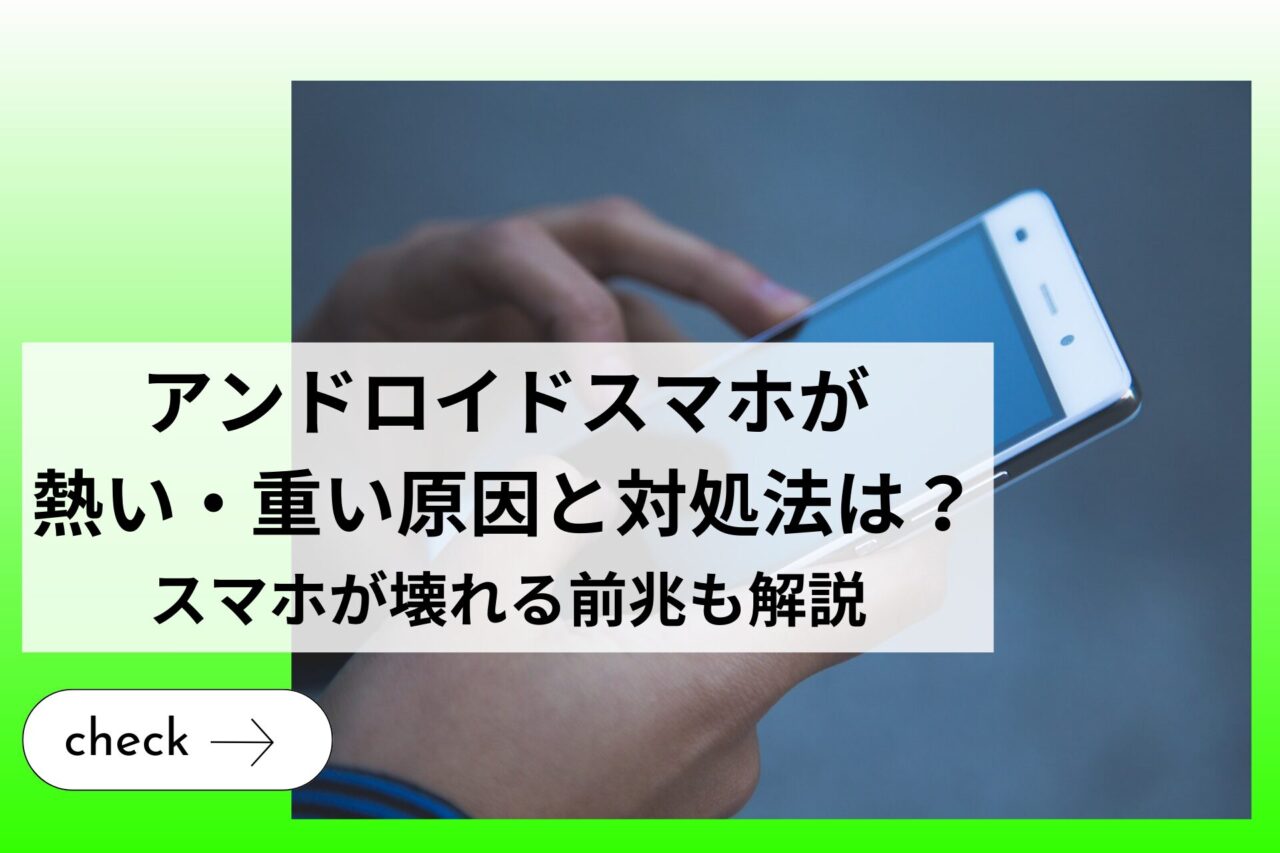 アンドロイドスマホが熱い・重い原因と対処法は？スマホが壊れる前兆も解説 (1)